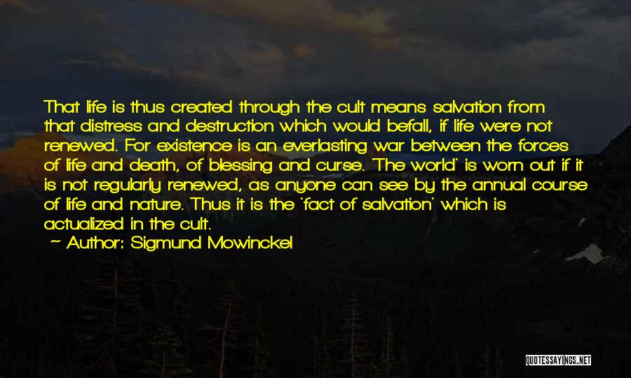 Sigmund Mowinckel Quotes: That Life Is Thus Created Through The Cult Means Salvation From That Distress And Destruction Which Would Befall, If Life