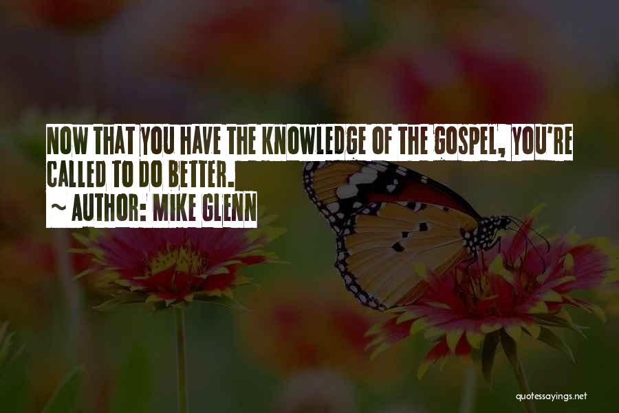 Mike Glenn Quotes: Now That You Have The Knowledge Of The Gospel, You're Called To Do Better.