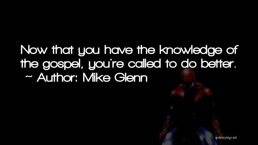 Mike Glenn Quotes: Now That You Have The Knowledge Of The Gospel, You're Called To Do Better.