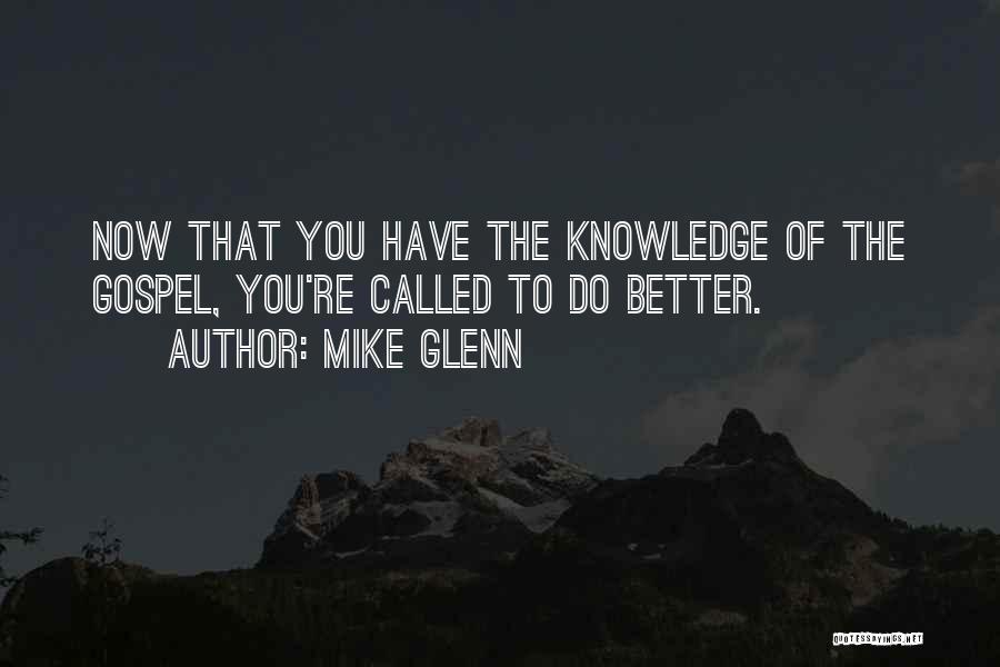 Mike Glenn Quotes: Now That You Have The Knowledge Of The Gospel, You're Called To Do Better.