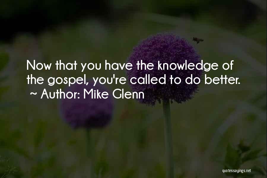 Mike Glenn Quotes: Now That You Have The Knowledge Of The Gospel, You're Called To Do Better.