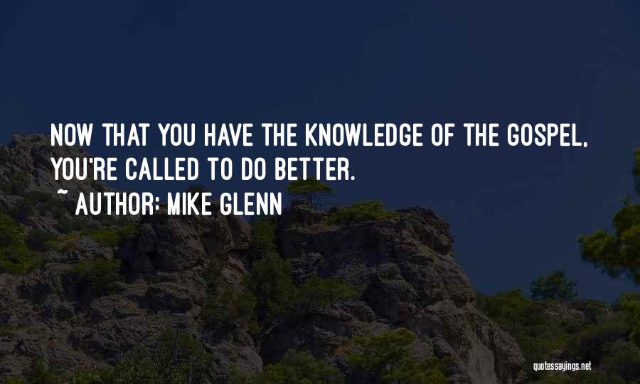 Mike Glenn Quotes: Now That You Have The Knowledge Of The Gospel, You're Called To Do Better.