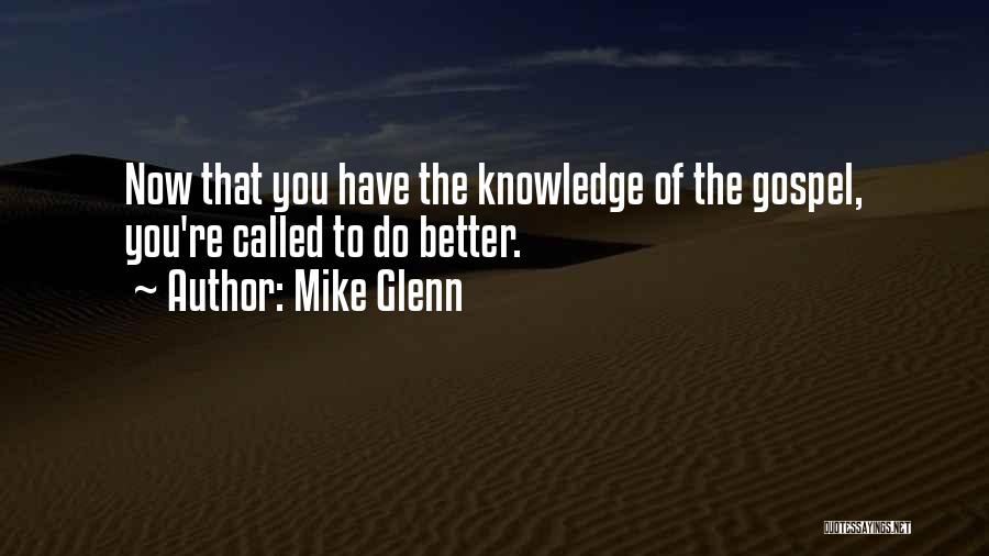 Mike Glenn Quotes: Now That You Have The Knowledge Of The Gospel, You're Called To Do Better.