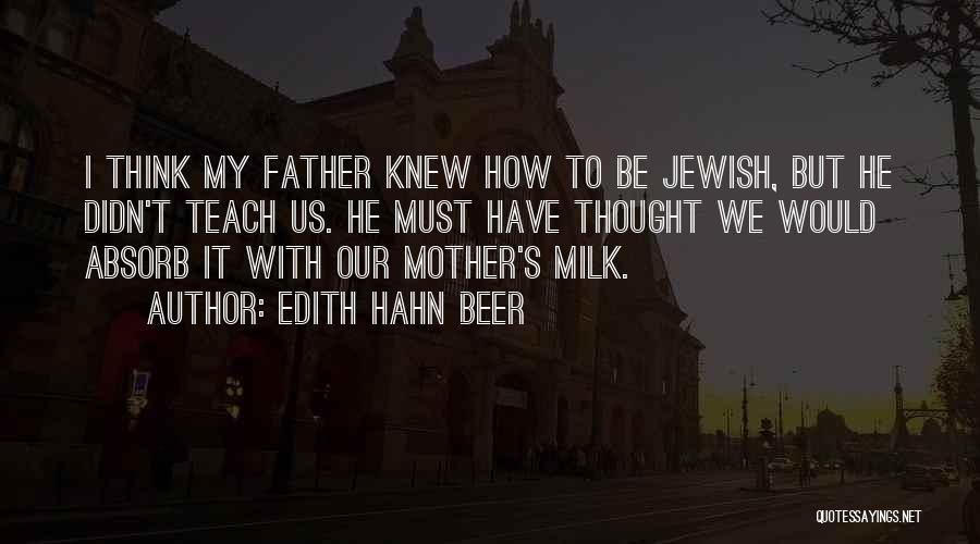 Edith Hahn Beer Quotes: I Think My Father Knew How To Be Jewish, But He Didn't Teach Us. He Must Have Thought We Would