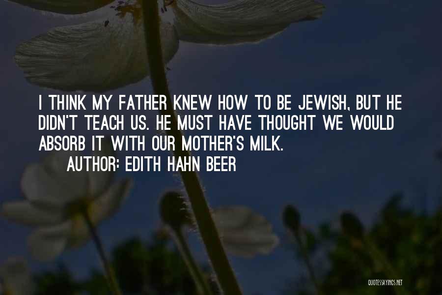 Edith Hahn Beer Quotes: I Think My Father Knew How To Be Jewish, But He Didn't Teach Us. He Must Have Thought We Would