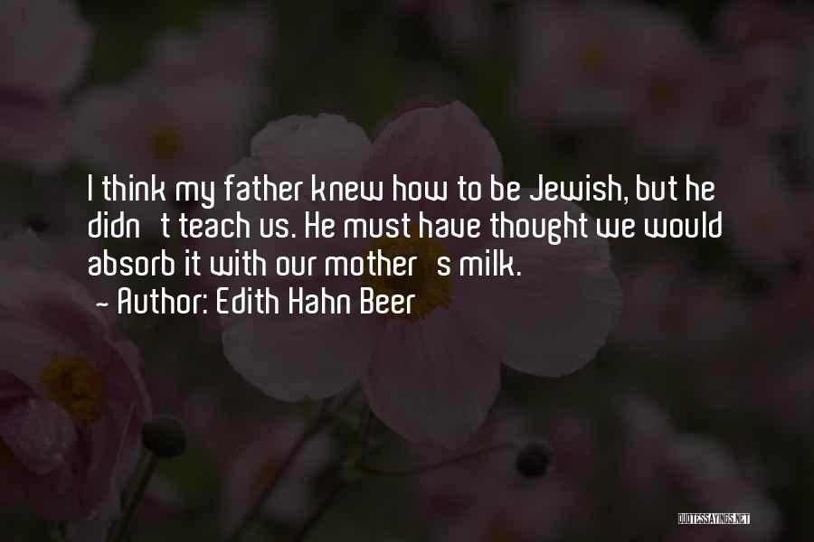 Edith Hahn Beer Quotes: I Think My Father Knew How To Be Jewish, But He Didn't Teach Us. He Must Have Thought We Would