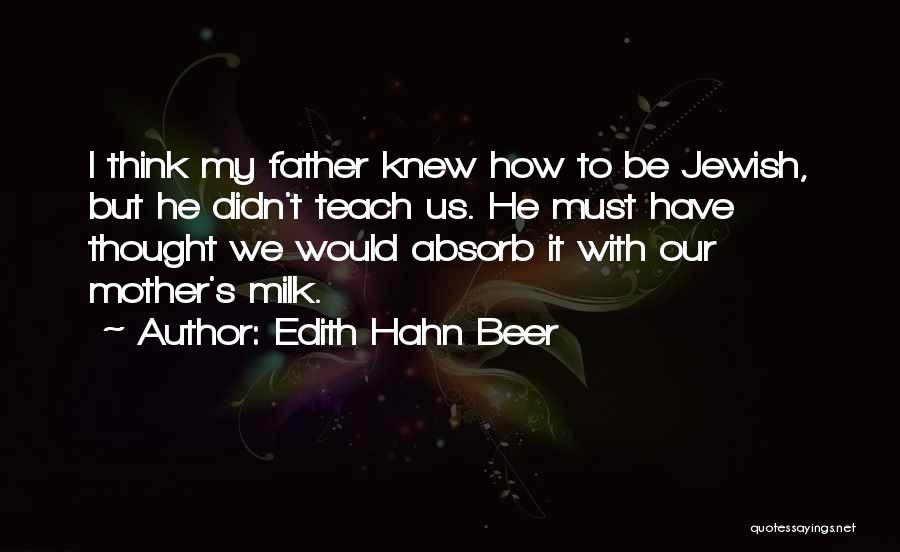 Edith Hahn Beer Quotes: I Think My Father Knew How To Be Jewish, But He Didn't Teach Us. He Must Have Thought We Would