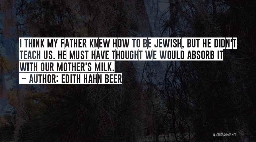 Edith Hahn Beer Quotes: I Think My Father Knew How To Be Jewish, But He Didn't Teach Us. He Must Have Thought We Would