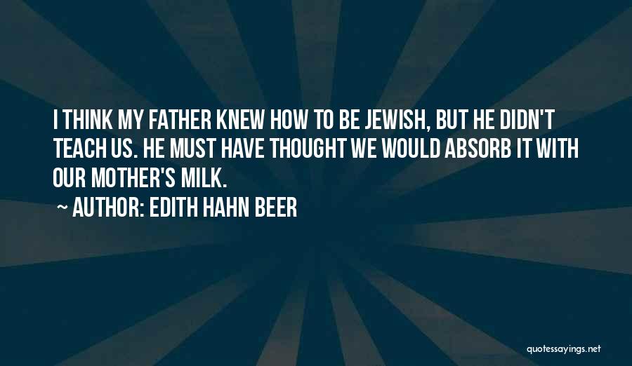 Edith Hahn Beer Quotes: I Think My Father Knew How To Be Jewish, But He Didn't Teach Us. He Must Have Thought We Would