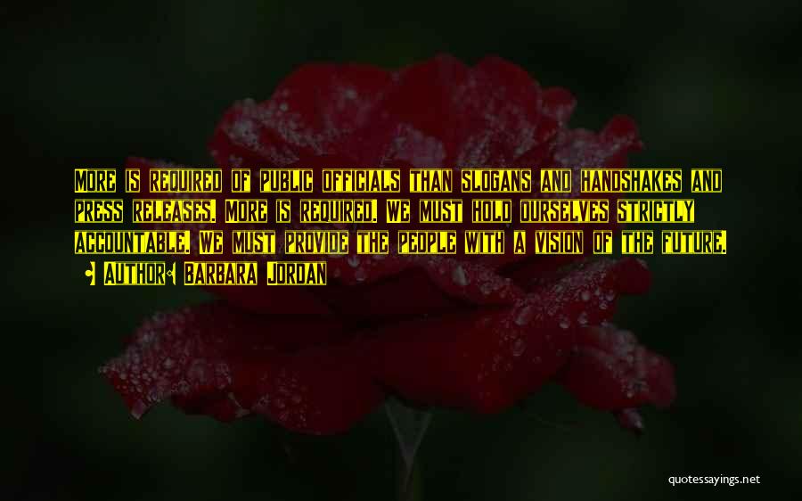 Barbara Jordan Quotes: More Is Required Of Public Officials Than Slogans And Handshakes And Press Releases. More Is Required. We Must Hold Ourselves