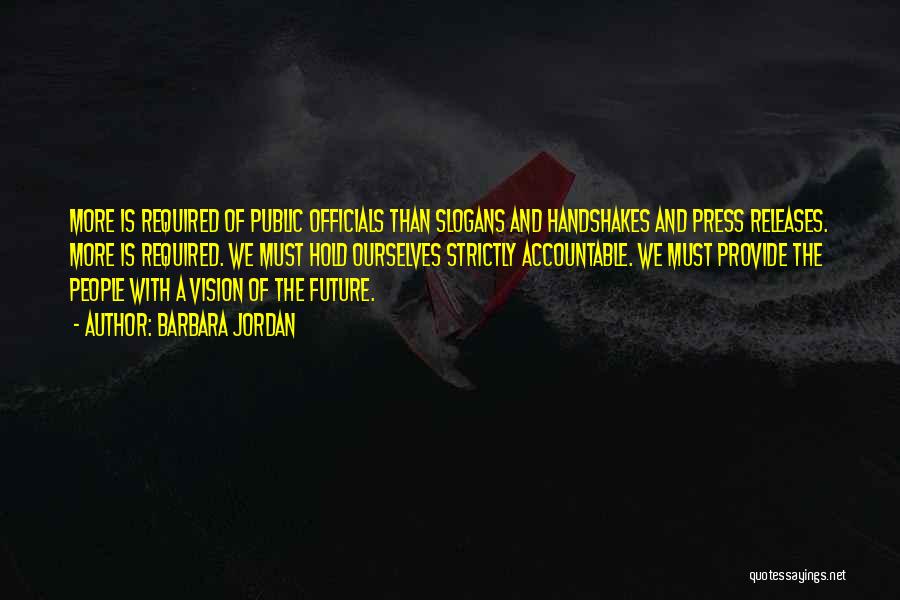 Barbara Jordan Quotes: More Is Required Of Public Officials Than Slogans And Handshakes And Press Releases. More Is Required. We Must Hold Ourselves