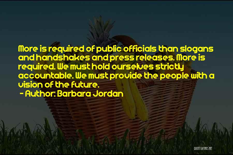Barbara Jordan Quotes: More Is Required Of Public Officials Than Slogans And Handshakes And Press Releases. More Is Required. We Must Hold Ourselves