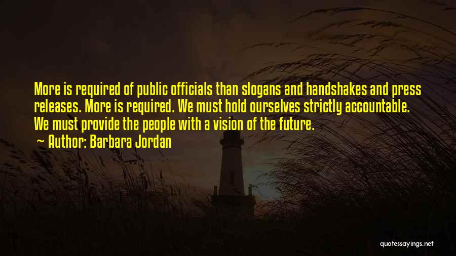 Barbara Jordan Quotes: More Is Required Of Public Officials Than Slogans And Handshakes And Press Releases. More Is Required. We Must Hold Ourselves