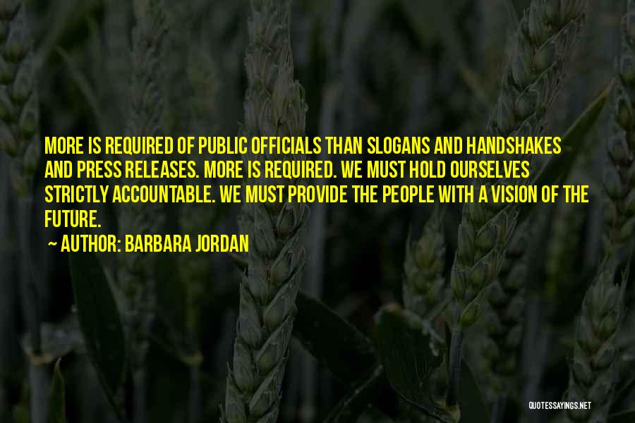 Barbara Jordan Quotes: More Is Required Of Public Officials Than Slogans And Handshakes And Press Releases. More Is Required. We Must Hold Ourselves