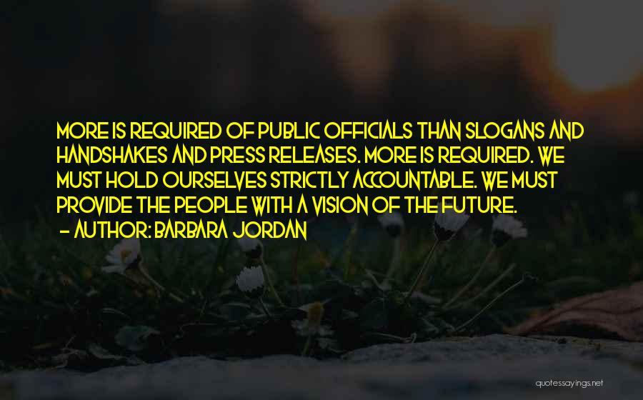 Barbara Jordan Quotes: More Is Required Of Public Officials Than Slogans And Handshakes And Press Releases. More Is Required. We Must Hold Ourselves