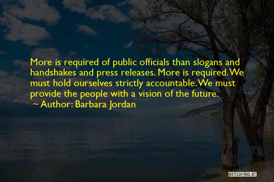 Barbara Jordan Quotes: More Is Required Of Public Officials Than Slogans And Handshakes And Press Releases. More Is Required. We Must Hold Ourselves