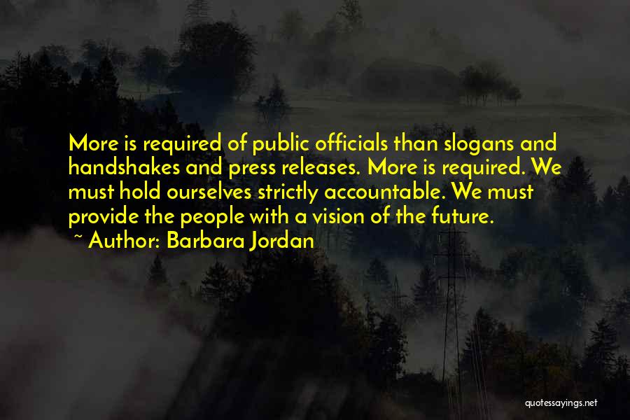 Barbara Jordan Quotes: More Is Required Of Public Officials Than Slogans And Handshakes And Press Releases. More Is Required. We Must Hold Ourselves