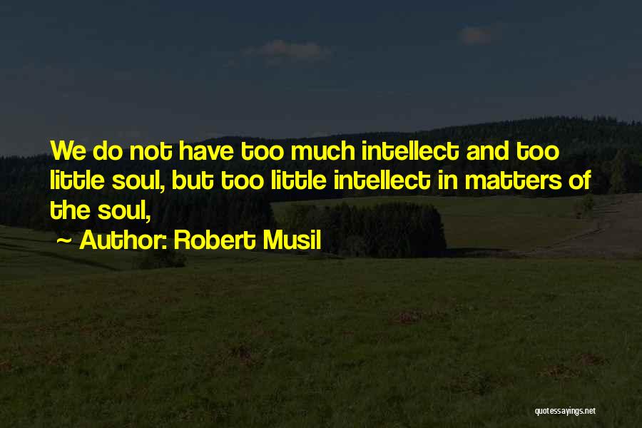 Robert Musil Quotes: We Do Not Have Too Much Intellect And Too Little Soul, But Too Little Intellect In Matters Of The Soul,