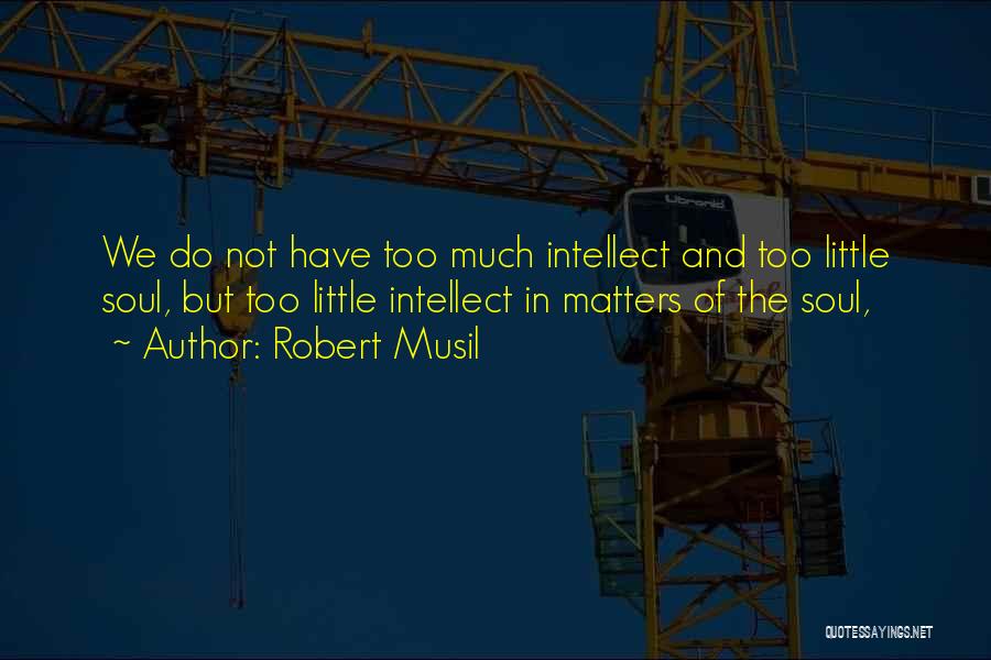 Robert Musil Quotes: We Do Not Have Too Much Intellect And Too Little Soul, But Too Little Intellect In Matters Of The Soul,