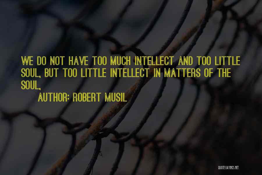 Robert Musil Quotes: We Do Not Have Too Much Intellect And Too Little Soul, But Too Little Intellect In Matters Of The Soul,