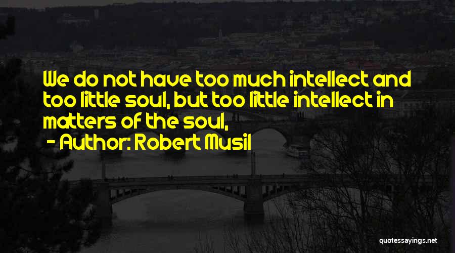 Robert Musil Quotes: We Do Not Have Too Much Intellect And Too Little Soul, But Too Little Intellect In Matters Of The Soul,