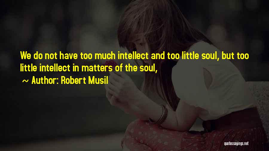 Robert Musil Quotes: We Do Not Have Too Much Intellect And Too Little Soul, But Too Little Intellect In Matters Of The Soul,