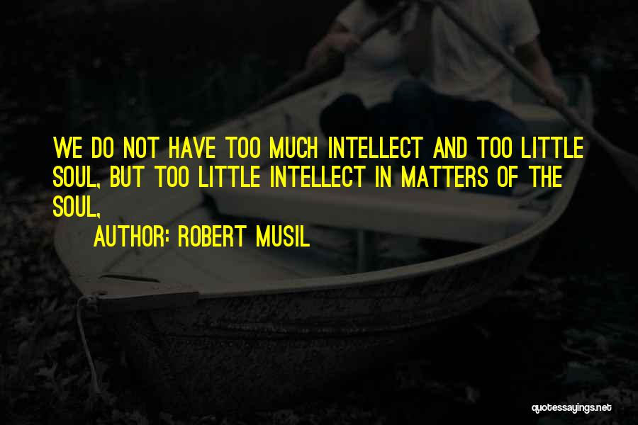 Robert Musil Quotes: We Do Not Have Too Much Intellect And Too Little Soul, But Too Little Intellect In Matters Of The Soul,