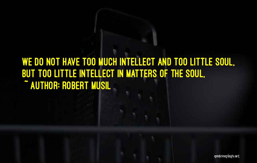 Robert Musil Quotes: We Do Not Have Too Much Intellect And Too Little Soul, But Too Little Intellect In Matters Of The Soul,