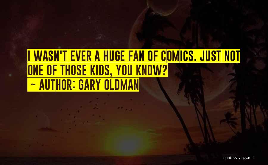 Gary Oldman Quotes: I Wasn't Ever A Huge Fan Of Comics. Just Not One Of Those Kids, You Know?