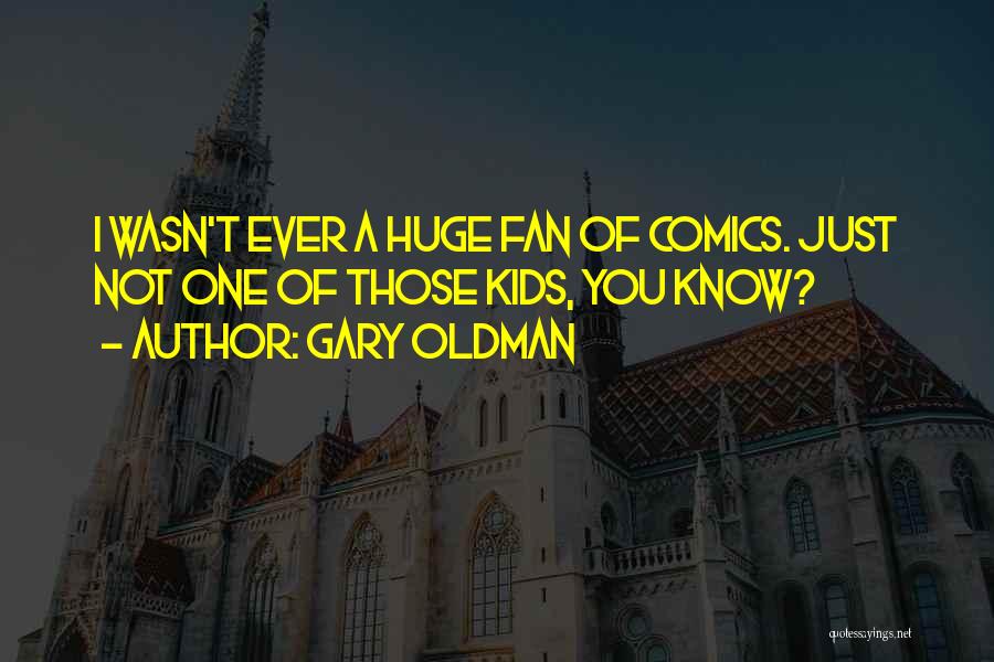 Gary Oldman Quotes: I Wasn't Ever A Huge Fan Of Comics. Just Not One Of Those Kids, You Know?