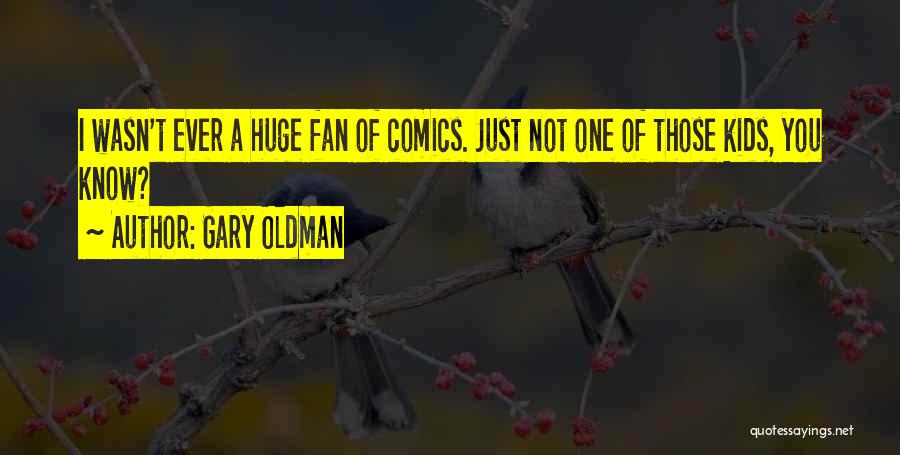 Gary Oldman Quotes: I Wasn't Ever A Huge Fan Of Comics. Just Not One Of Those Kids, You Know?
