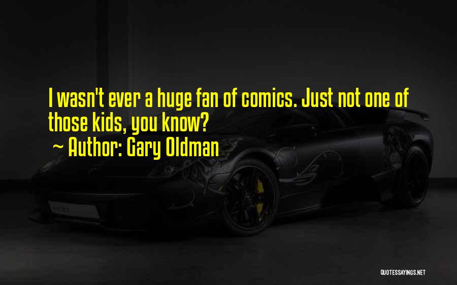 Gary Oldman Quotes: I Wasn't Ever A Huge Fan Of Comics. Just Not One Of Those Kids, You Know?