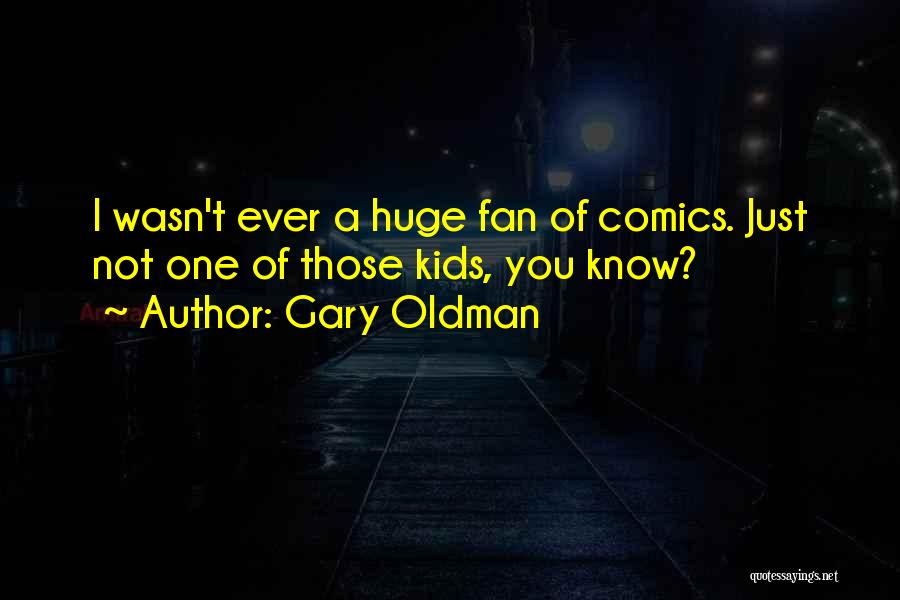 Gary Oldman Quotes: I Wasn't Ever A Huge Fan Of Comics. Just Not One Of Those Kids, You Know?