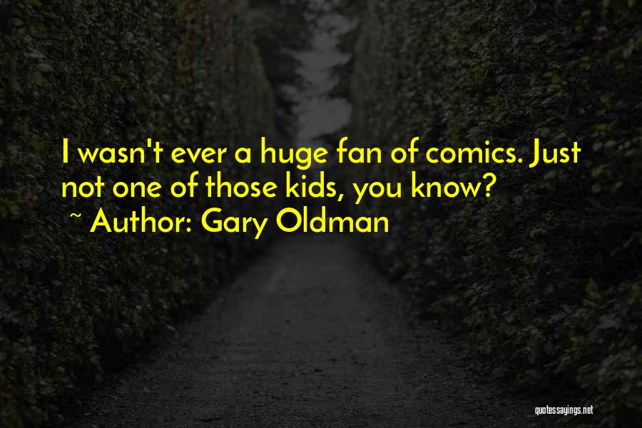 Gary Oldman Quotes: I Wasn't Ever A Huge Fan Of Comics. Just Not One Of Those Kids, You Know?