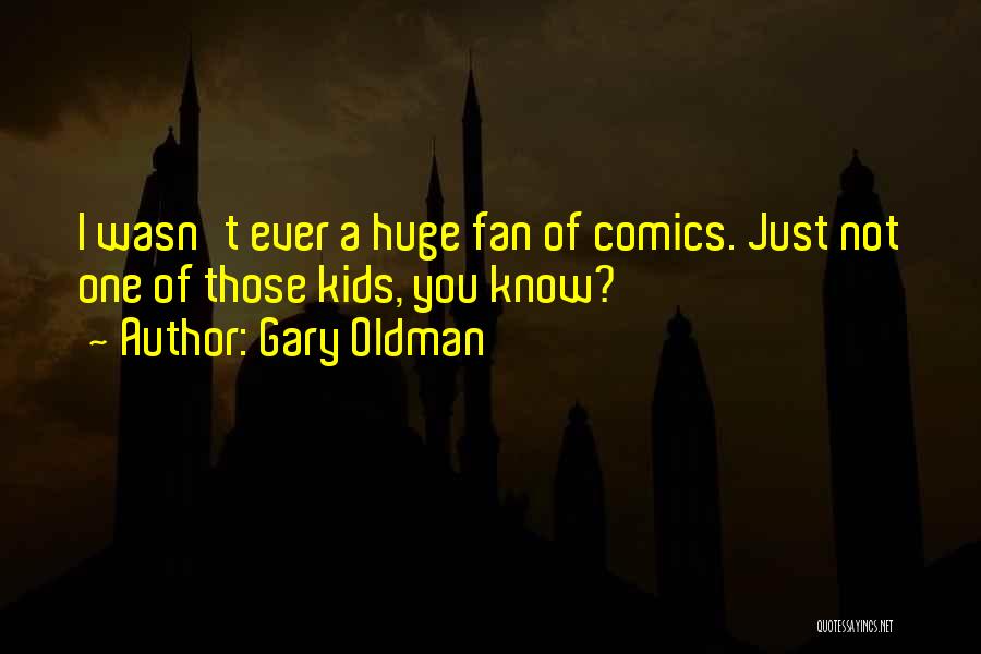 Gary Oldman Quotes: I Wasn't Ever A Huge Fan Of Comics. Just Not One Of Those Kids, You Know?