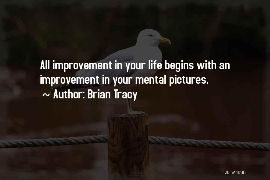 Brian Tracy Quotes: All Improvement In Your Life Begins With An Improvement In Your Mental Pictures.