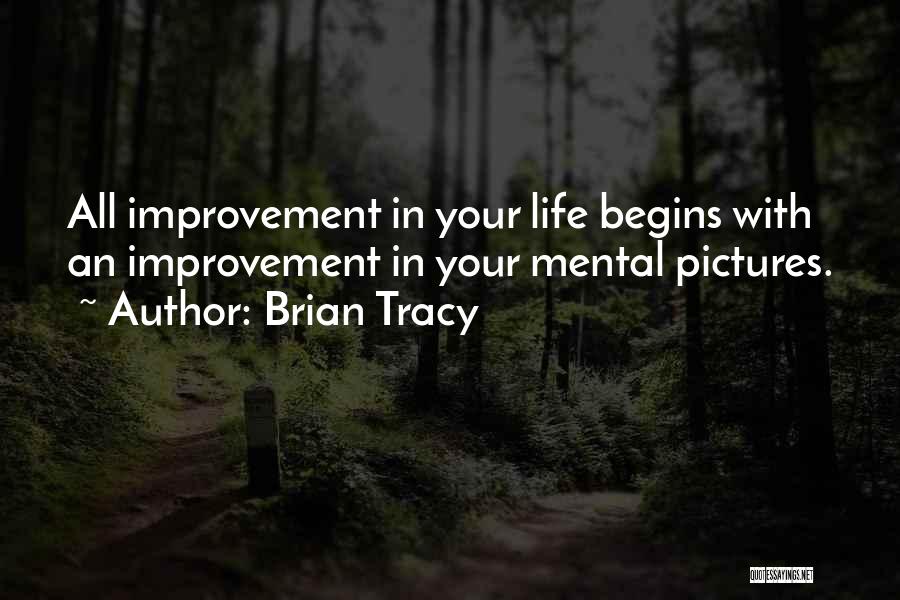 Brian Tracy Quotes: All Improvement In Your Life Begins With An Improvement In Your Mental Pictures.