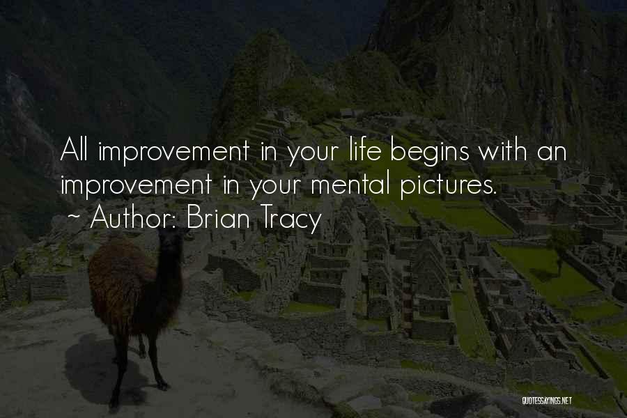 Brian Tracy Quotes: All Improvement In Your Life Begins With An Improvement In Your Mental Pictures.