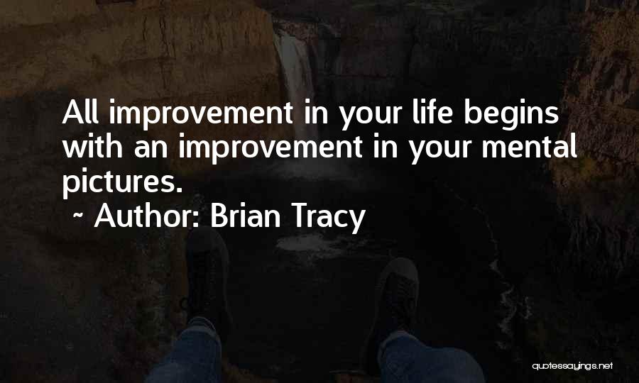 Brian Tracy Quotes: All Improvement In Your Life Begins With An Improvement In Your Mental Pictures.