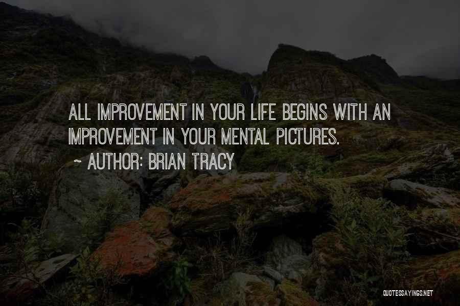 Brian Tracy Quotes: All Improvement In Your Life Begins With An Improvement In Your Mental Pictures.