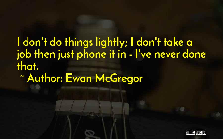 Ewan McGregor Quotes: I Don't Do Things Lightly; I Don't Take A Job Then Just Phone It In - I've Never Done That.