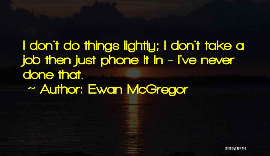 Ewan McGregor Quotes: I Don't Do Things Lightly; I Don't Take A Job Then Just Phone It In - I've Never Done That.