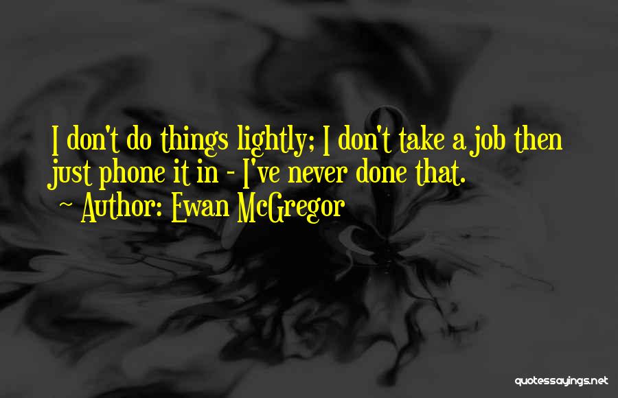 Ewan McGregor Quotes: I Don't Do Things Lightly; I Don't Take A Job Then Just Phone It In - I've Never Done That.