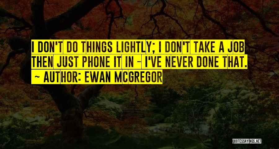 Ewan McGregor Quotes: I Don't Do Things Lightly; I Don't Take A Job Then Just Phone It In - I've Never Done That.