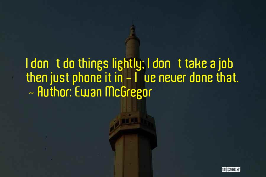 Ewan McGregor Quotes: I Don't Do Things Lightly; I Don't Take A Job Then Just Phone It In - I've Never Done That.