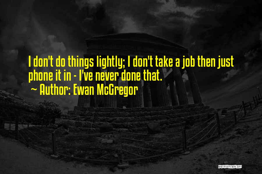 Ewan McGregor Quotes: I Don't Do Things Lightly; I Don't Take A Job Then Just Phone It In - I've Never Done That.