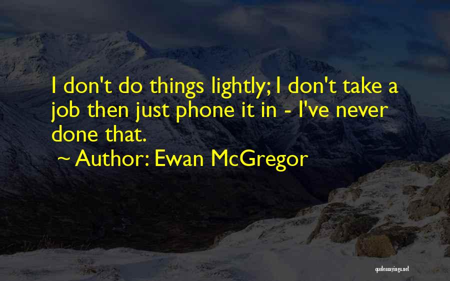 Ewan McGregor Quotes: I Don't Do Things Lightly; I Don't Take A Job Then Just Phone It In - I've Never Done That.