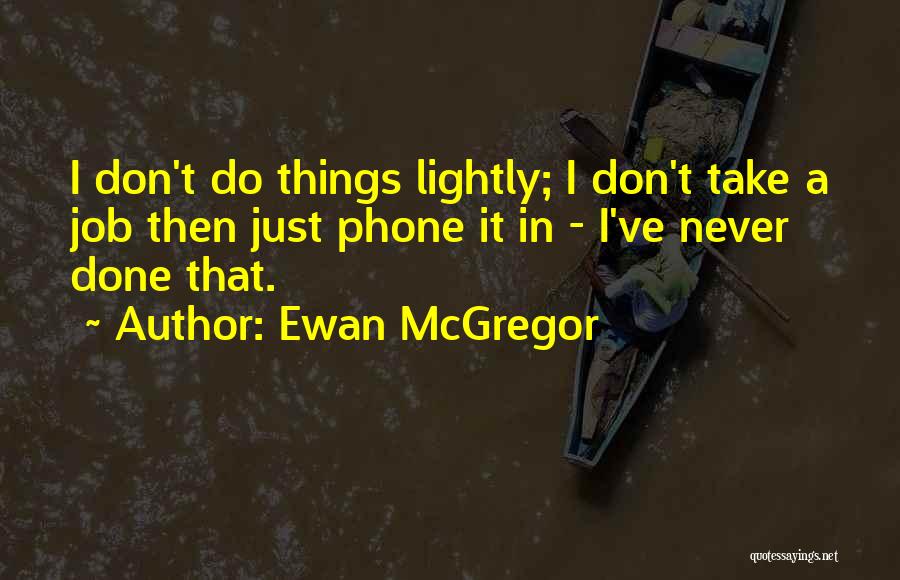 Ewan McGregor Quotes: I Don't Do Things Lightly; I Don't Take A Job Then Just Phone It In - I've Never Done That.