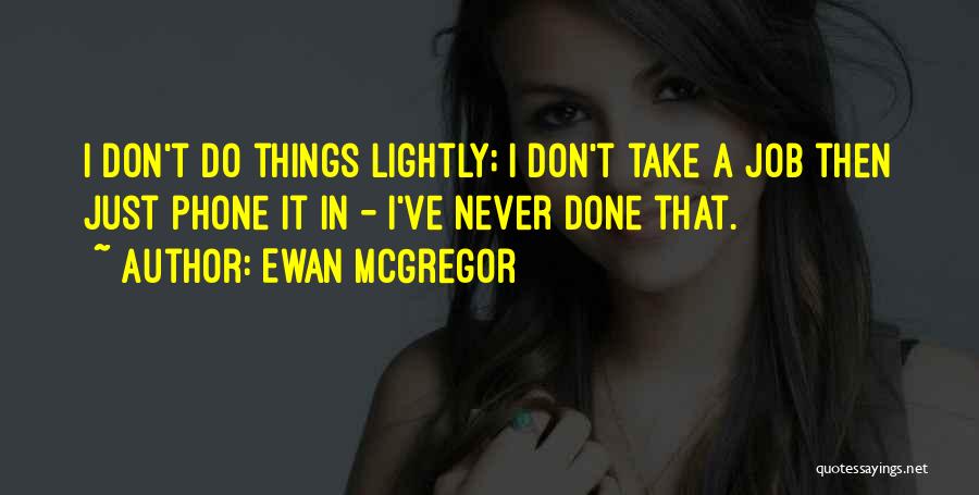 Ewan McGregor Quotes: I Don't Do Things Lightly; I Don't Take A Job Then Just Phone It In - I've Never Done That.