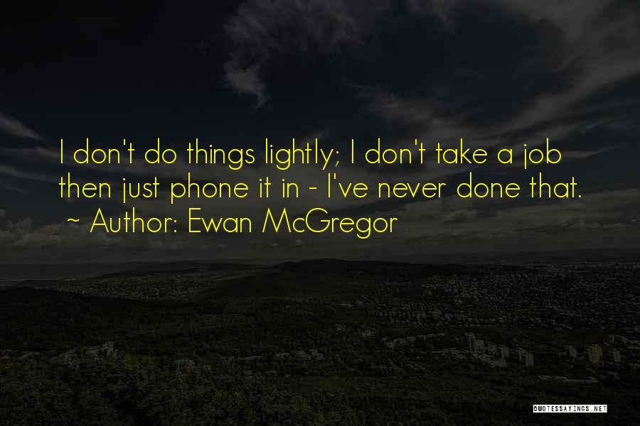 Ewan McGregor Quotes: I Don't Do Things Lightly; I Don't Take A Job Then Just Phone It In - I've Never Done That.